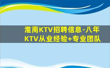 淮南KTV招聘信息-八年KTV从业经验+专业团队
